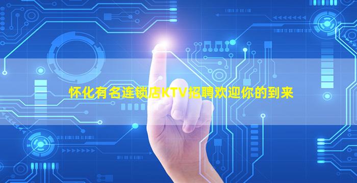 怀化有名连锁店KTV招聘欢迎你的到来